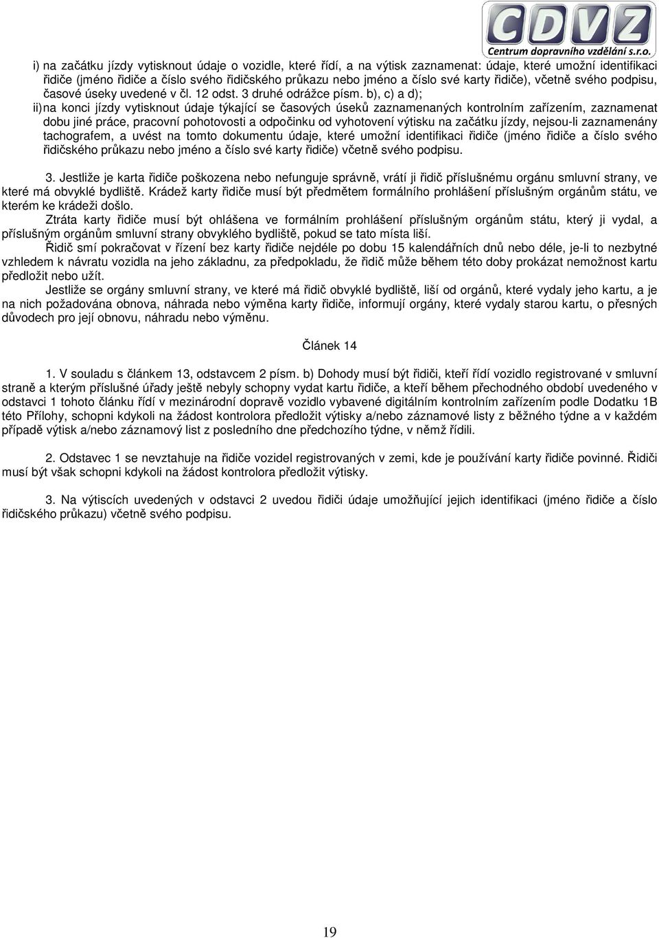 b), c) a d); ii) na konci jízdy vytisknout údaje týkající se časových úseků zaznamenaných kontrolním zařízením, zaznamenat dobu jiné práce, pracovní pohotovosti a odpočinku od vyhotovení výtisku na