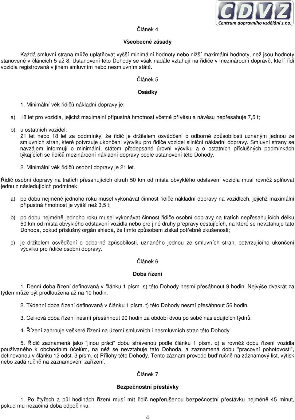 Minimální věk řidičů nákladní dopravy je: Článek 5 Osádky a) 18 let pro vozidla, jejichž maximální přípustná hmotnost včetně přívěsu a návěsu nepřesahuje 7,5 t; b) u ostatních vozidel: 21 let nebo 18