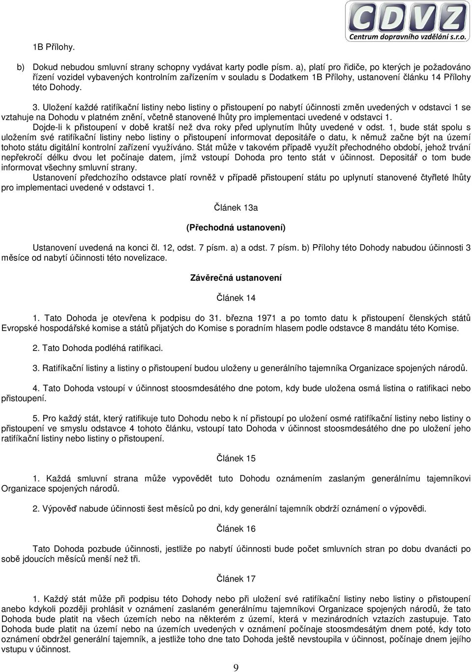 Uložení každé ratifíkační listiny nebo listiny o přistoupení po nabytí účinnosti změn uvedených v odstavci 1 se vztahuje na Dohodu v platném znění, včetně stanovené lhůty pro implementaci uvedené v