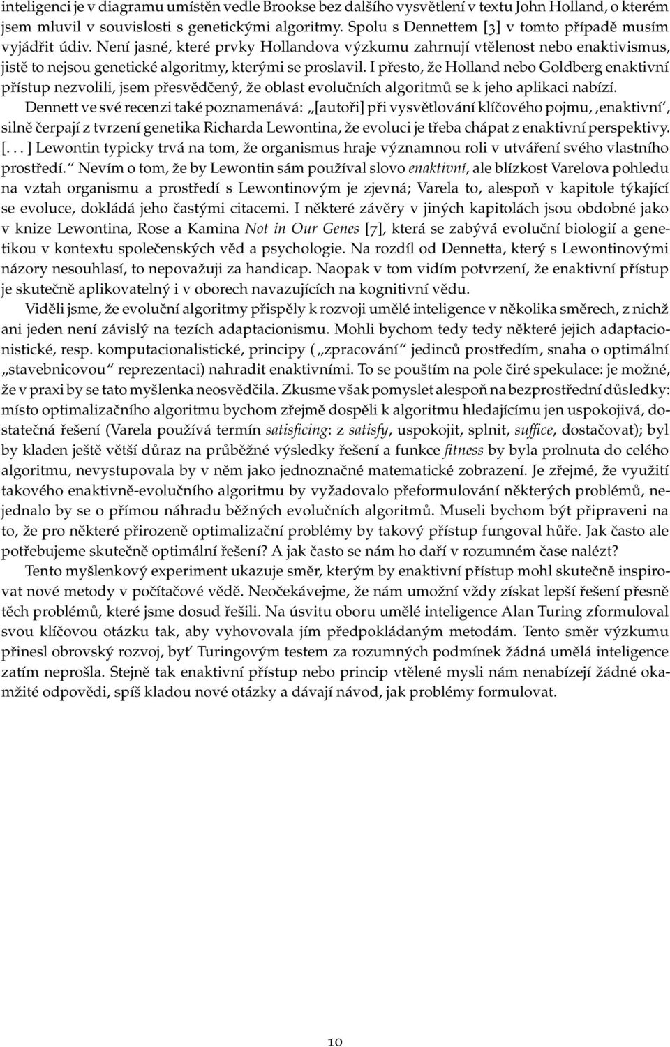 I přesto, že Holland nebo Goldberg enaktivní přístup nezvolili, jsem přesvědčený, že oblast evolučních algoritmů se k jeho aplikaci nabízí.