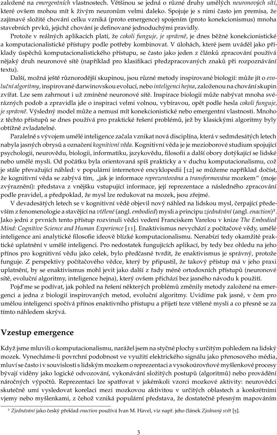 pravidly. Protože v reálných aplikacích platí, že cokoli funguje, je správně, je dnes běžné konekcionistické a komputacionalistické přístupy podle potřeby kombinovat.