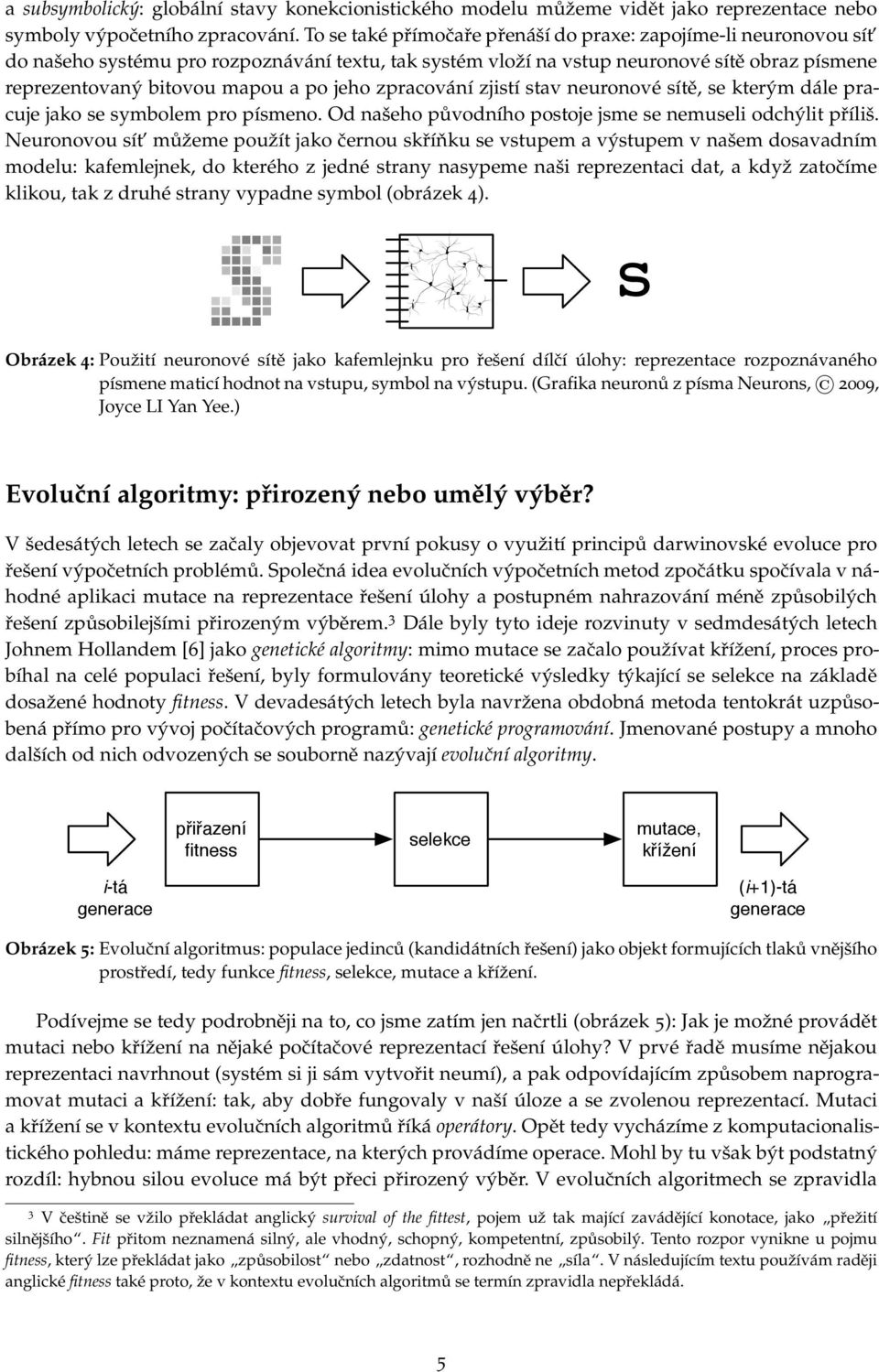 jeho zpracování zjistí stav neuronové sítě, se kterým dále pracuje jako se symbolem pro písmeno. Od našeho původního postoje jsme se nemuseli odchýlit příliš.