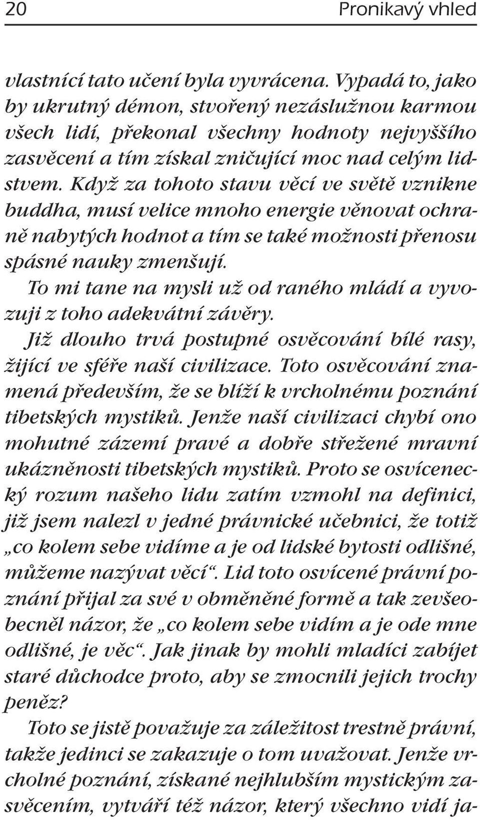 Když za tohoto stavu věcí ve světě vznikne buddha, musí velice mnoho energie věnovat ochraně nabytých hodnot a tím se také možnosti přenosu spásné nauky zmenšují.