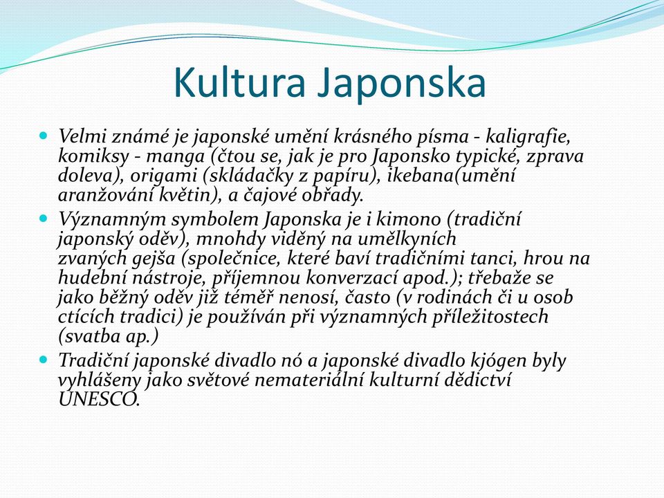 Významným symbolem Japonska je i kimono (tradiční japonský oděv), mnohdy viděný na umělkyních zvaných gejša (společnice, které baví tradičními tanci, hrou na hudební