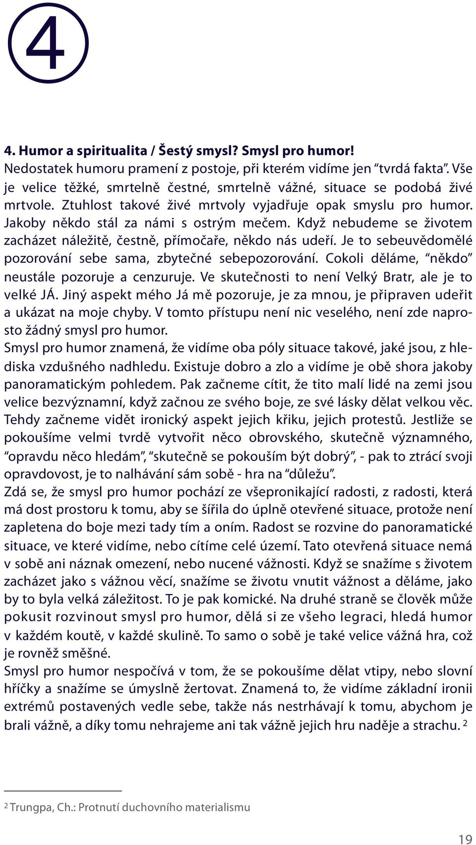 Když nebudeme se životem zacházet náležitě, čestně, přímočaře, někdo nás udeří. Je to sebeuvědomělé pozorování sebe sama, zbytečné sebepozorování. Cokoli děláme, někdo neustále pozoruje a cenzuruje.