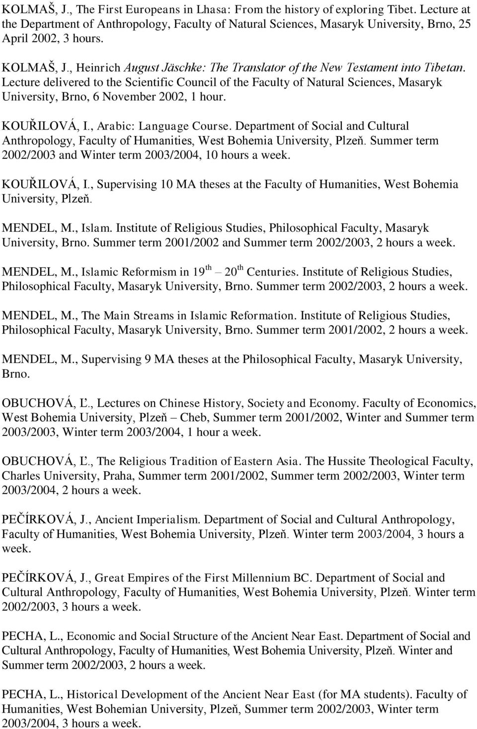 Lecture delivered to the Scientific Council of the Faculty of Natural Sciences, Masaryk University, Brno, 6 November 2002, 1 hour. KOUŘILOVÁ, I., Arabic: Language Course.