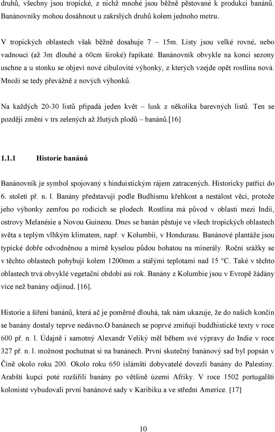 Banánovník obvykle na konci sezony uschne a u stonku se objeví nové cibulovité výhonky, z kterých vzejde opět rostlina nová. Mnoţí se tedy převáţně z nových výhonků.