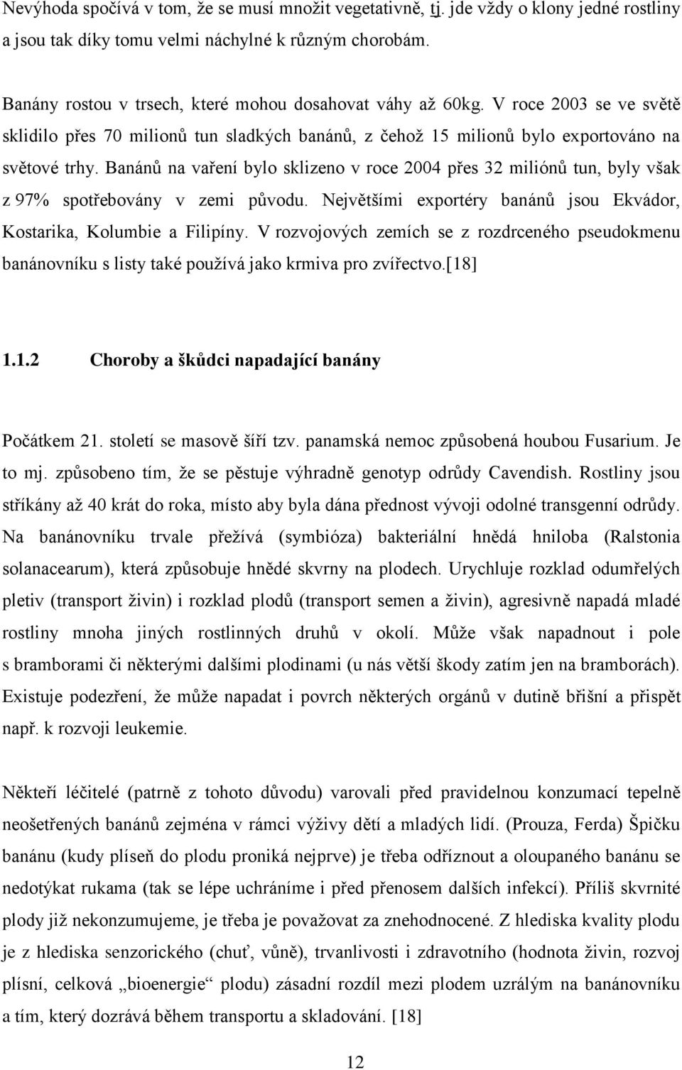 Banánů na vaření bylo sklizeno v roce 2004 přes 32 miliónů tun, byly však z 97% spotřebovány v zemi původu. Největšími exportéry banánů jsou Ekvádor, Kostarika, Kolumbie a Filipíny.