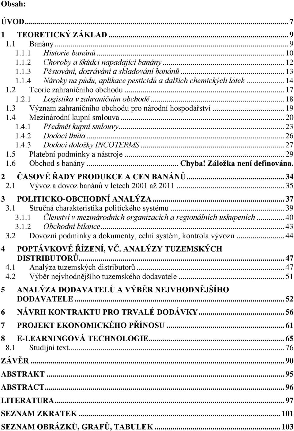 .. 23 1.4.2 Dodací lhůta... 26 1.4.3 Dodací doložky INCOTERMS... 27 1.5 Platební podmínky a nástroje... 29 1.6 Obchod s banány... Chyba! Záloţka není definována. 2 ČASOVÉ ŘADY PRODUKCE A CEN BANÁNŮ.