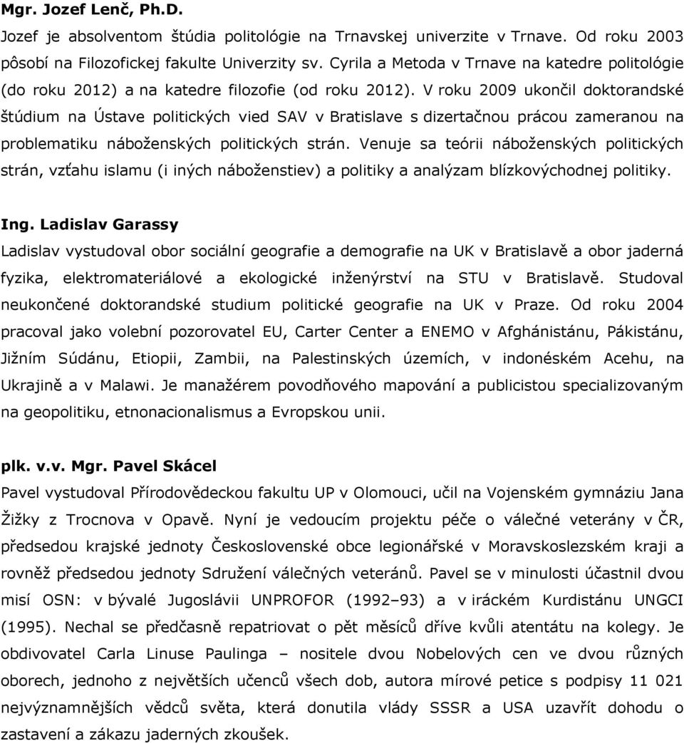 V roku 2009 ukončil doktorandské štúdium na Ústave politických vied SAV v Bratislave s dizertačnou prácou zameranou na problematiku náboženských politických strán.