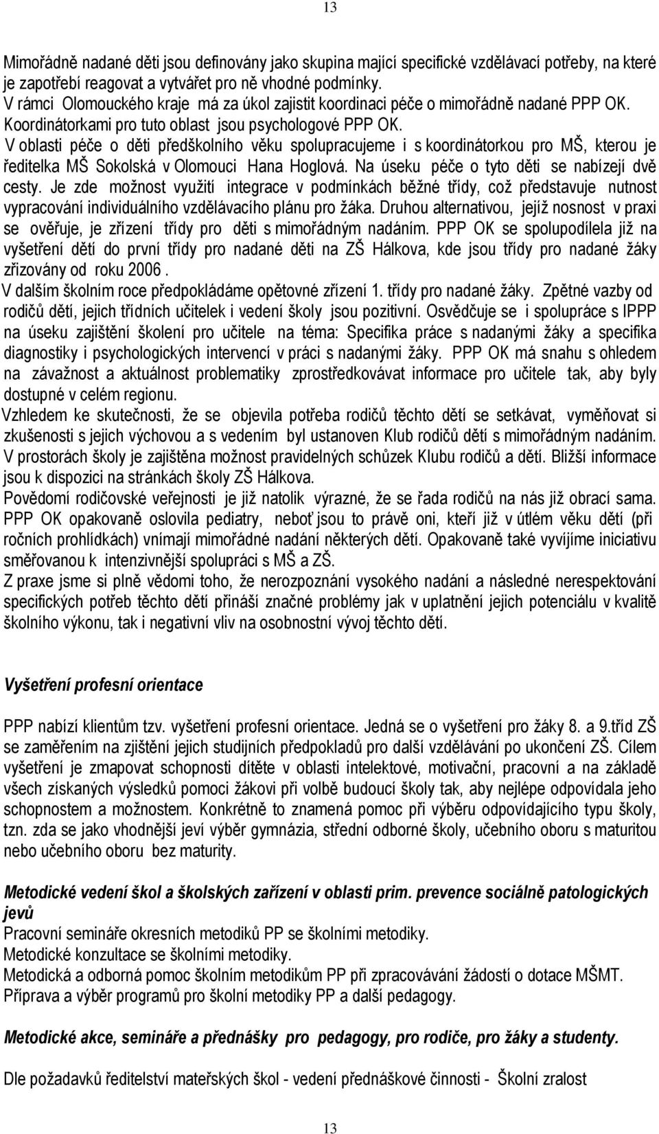 V oblasti péče o děti předškolního věku spolupracujeme i s koordinátorkou pro MŠ, kterou je ředitelka MŠ Sokolská v Olomouci Hana Hoglová. Na úseku péče o tyto děti se nabízejí dvě cesty.