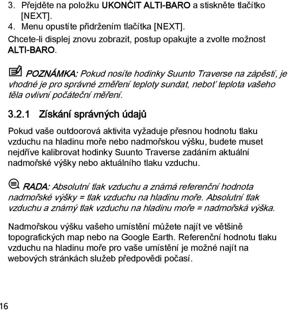 1 Získání správných údajů Pokud vaše outdoorová aktivita vyžaduje přesnou hodnotu tlaku vzduchu na hladinu moře nebo nadmořskou výšku, budete muset nejdříve kalibrovat hodinky Suunto Traverse zadáním