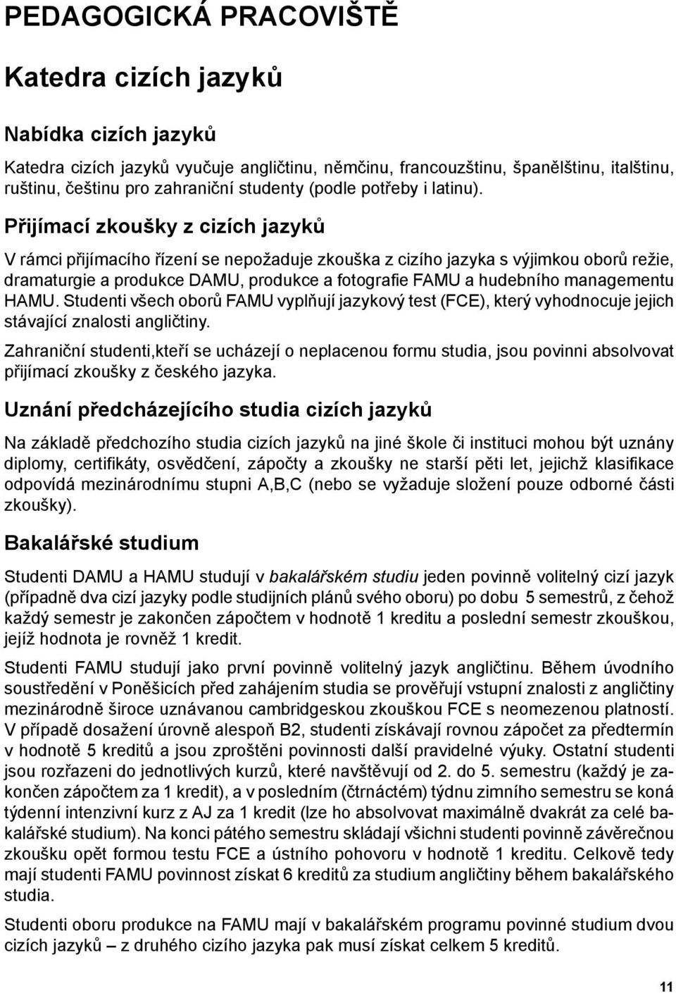 Přijímací zkoušky z cizích jazyků V rámci přijímacího řízení se nepožaduje zkouška z cizího jazyka s výjimkou oborů režie, dramaturgie a produkce DAMU, produkce a fotografie FAMU a hudebního