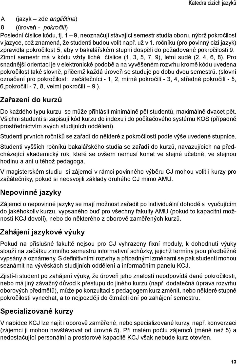 Pro snadnější orientaci je v elektronické podobě a na vyvěšeném rozvrhu kromě u uvedena pokročilost také slovně, přičemž každá úroveň se studuje po dobu dvou semestrů.