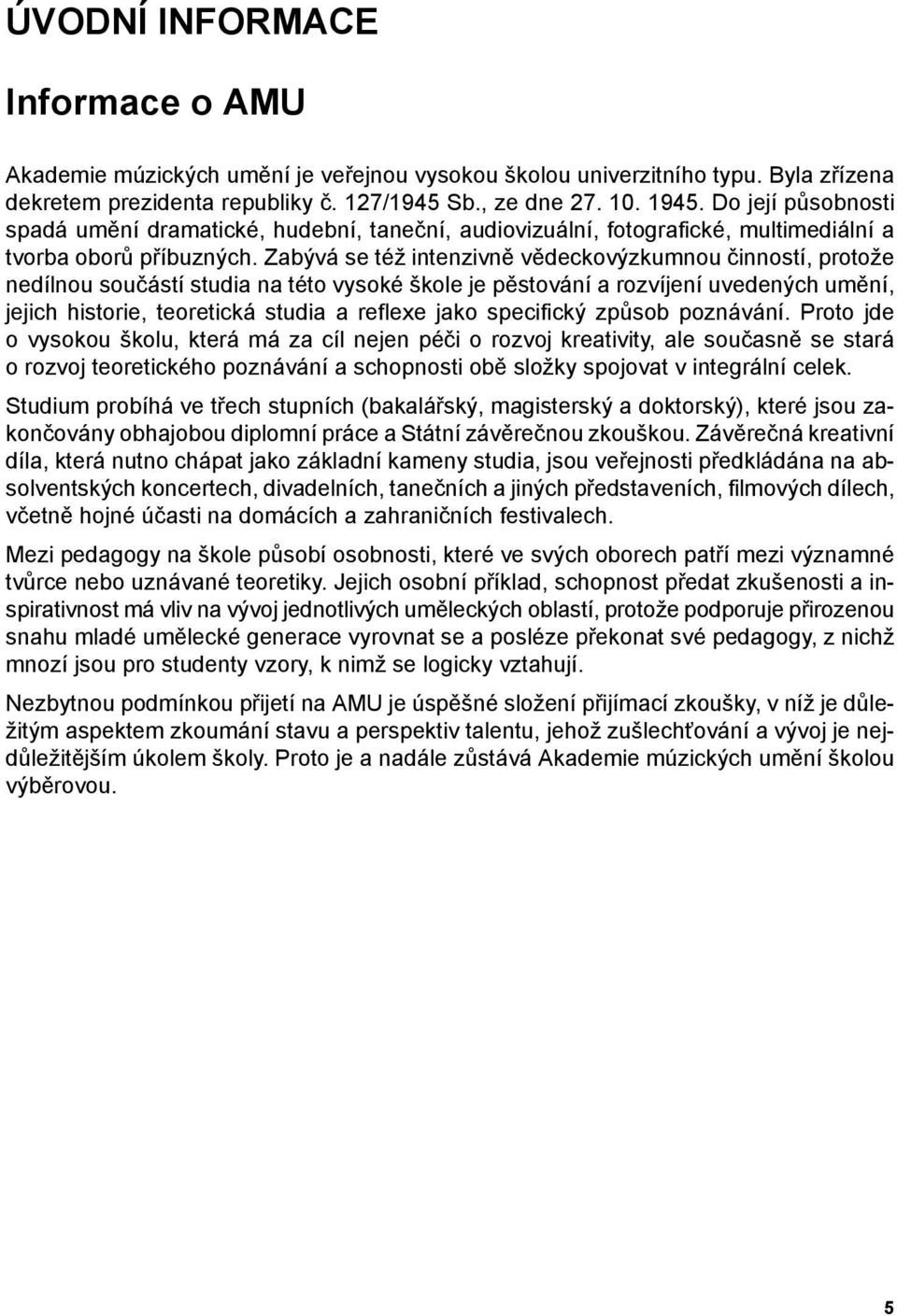 abývá se též intenzivně vědeckovýzkumnou činností, protože nedílnou součástí studia na této vysoké škole je pěstování a rozvíjení uvedených umění, jejich historie, teoretická studia a reflexe jako