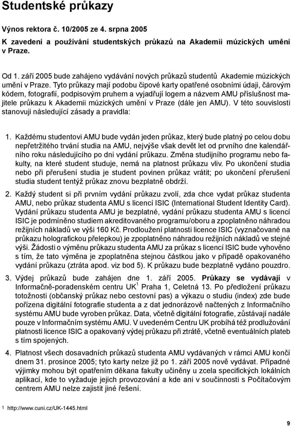 Tyto průkazy mají podobu čipové karty opatřené osobními údaji, čárovým em, fotografií, podpisovým pruhem a vyjadřují logem a názvem AMU příslušnost majitele průkazu k Akademii múzických umění v Praze