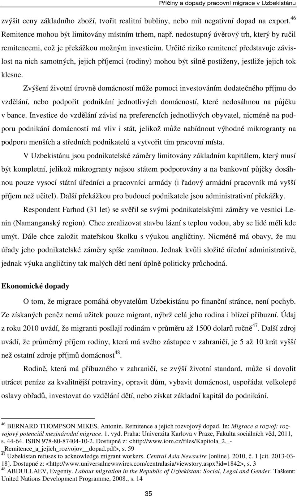 Určité riziko remitencí představuje závislost na nich samotných, jejich příjemci (rodiny) mohou být silně postiženy, jestliže jejich tok klesne.