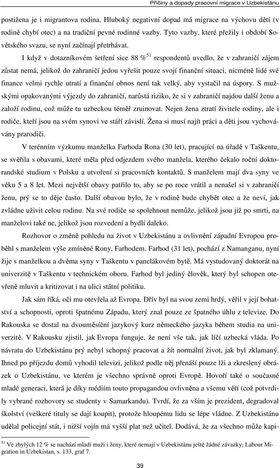 I když v dotazníkovém šetření sice 88 % 51 respondentů uvedlo, že v zahraničí zájem zůstat nemá, jelikož do zahraničí jedou vyřešit pouze svojí finanční situaci, nicméně lidé své finance velmi rychle