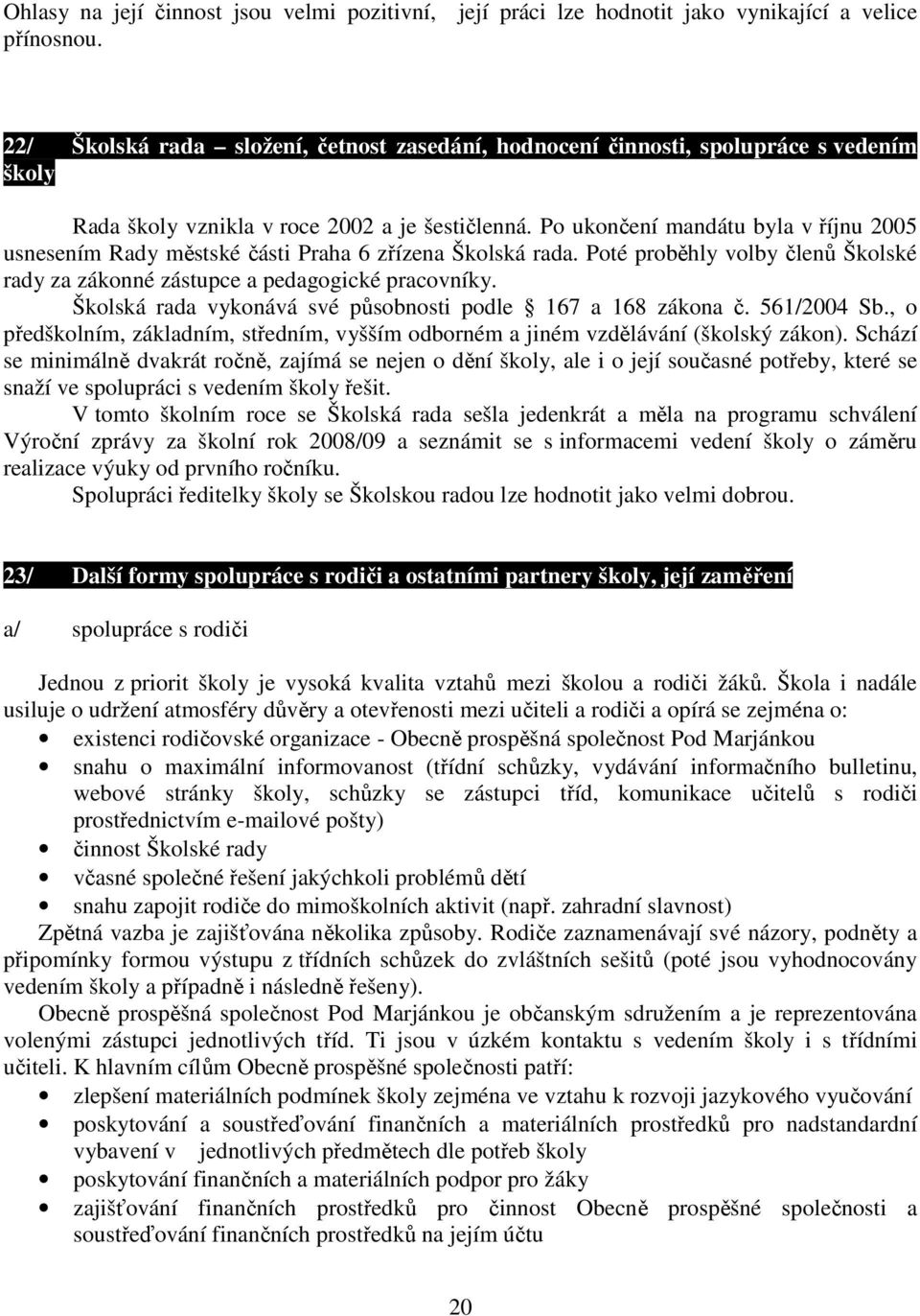 Po ukončení mandátu byla v říjnu 2005 usnesením Rady městské části Praha 6 zřízena Školská rada. Poté proběhly volby členů Školské rady za zákonné zástupce a pedagogické pracovníky.