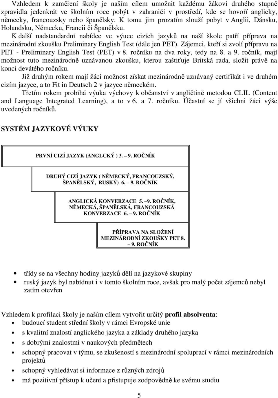 K další nadstandardní nabídce ve výuce cizích jazyků na naší škole patří příprava na mezinárodní zkoušku Preliminary English Test (dále jen PET).