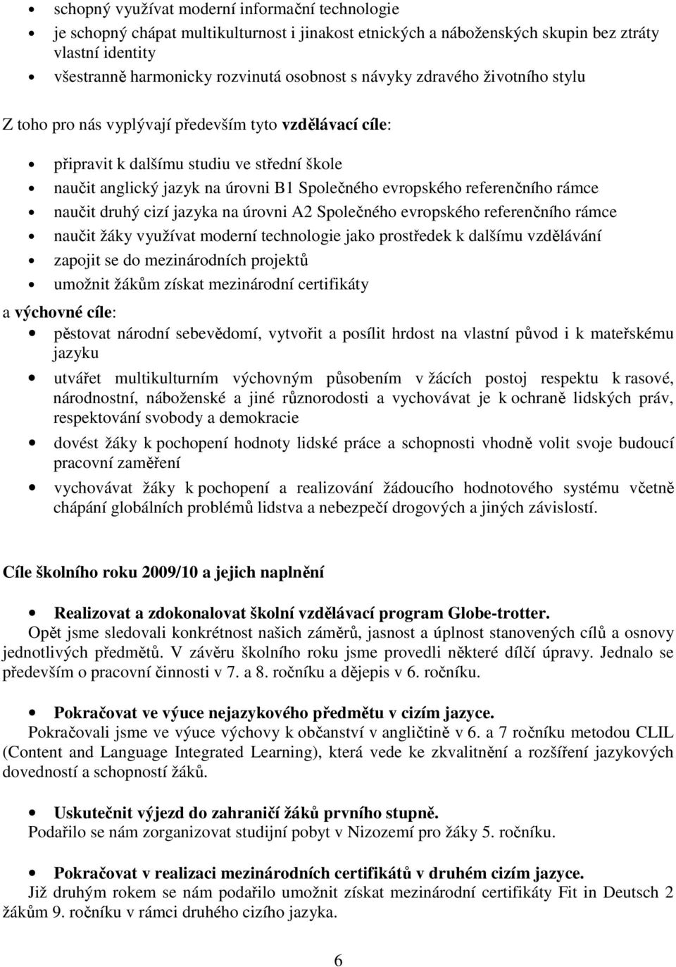 referenčního rámce naučit druhý cizí jazyka na úrovni A2 Společného evropského referenčního rámce naučit žáky využívat moderní technologie jako prostředek k dalšímu vzdělávání zapojit se do