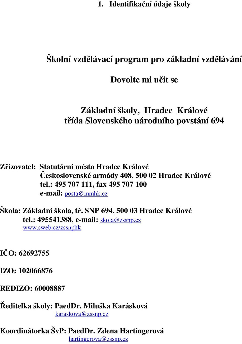 : 495 707 111, fax 495 707 100 e-mail: posta@mmhk.cz Škola: Základní škola, tř. SNP 694, 500 03 Hradec Králové tel.: 495541388, e-mail: skola@zssnp.