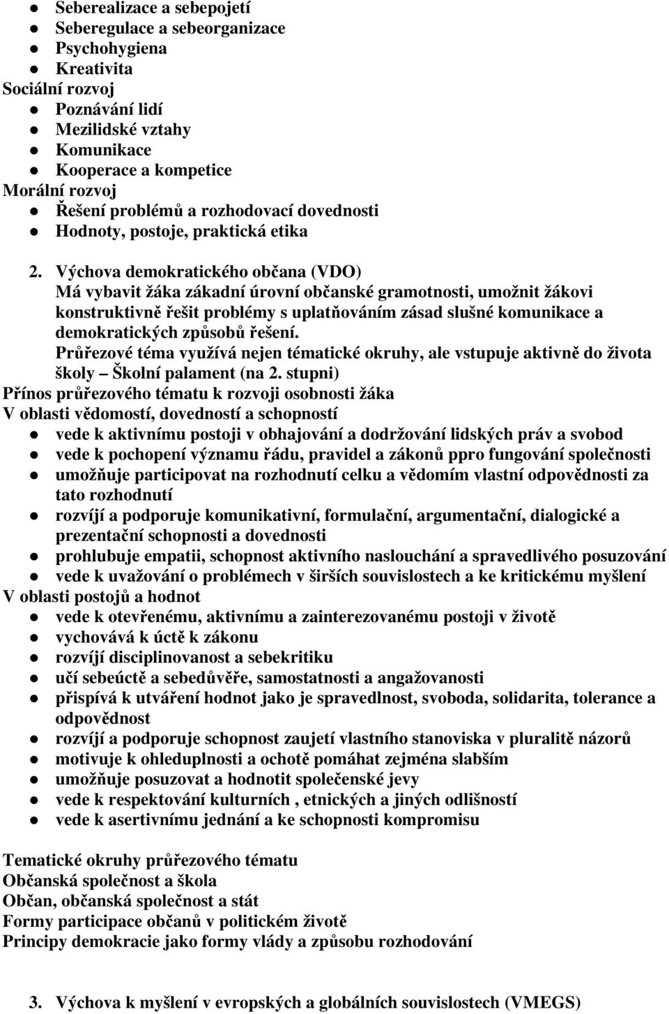 demokratického občana (VDO) Má vybavit žáka zákadní úrovní občanské gramotnosti, umožnit žákovi konstruktivně řešit problémy s uplatňováním zásad slušné komunikace a demokratických způsobů řešení.