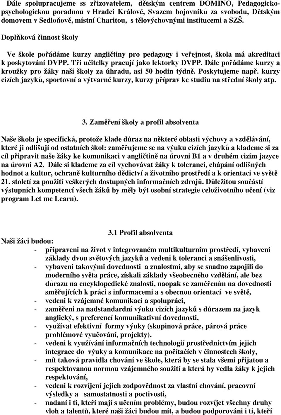 Dále pořádáme kurzy a kroužky pro žáky naší školy za úhradu, asi 50 hodin týdně. Poskytujeme např. kurzy cizích jazyků, sportovní a výtvarné kurzy, kurzy příprav ke studiu na střední školy atp. 3.