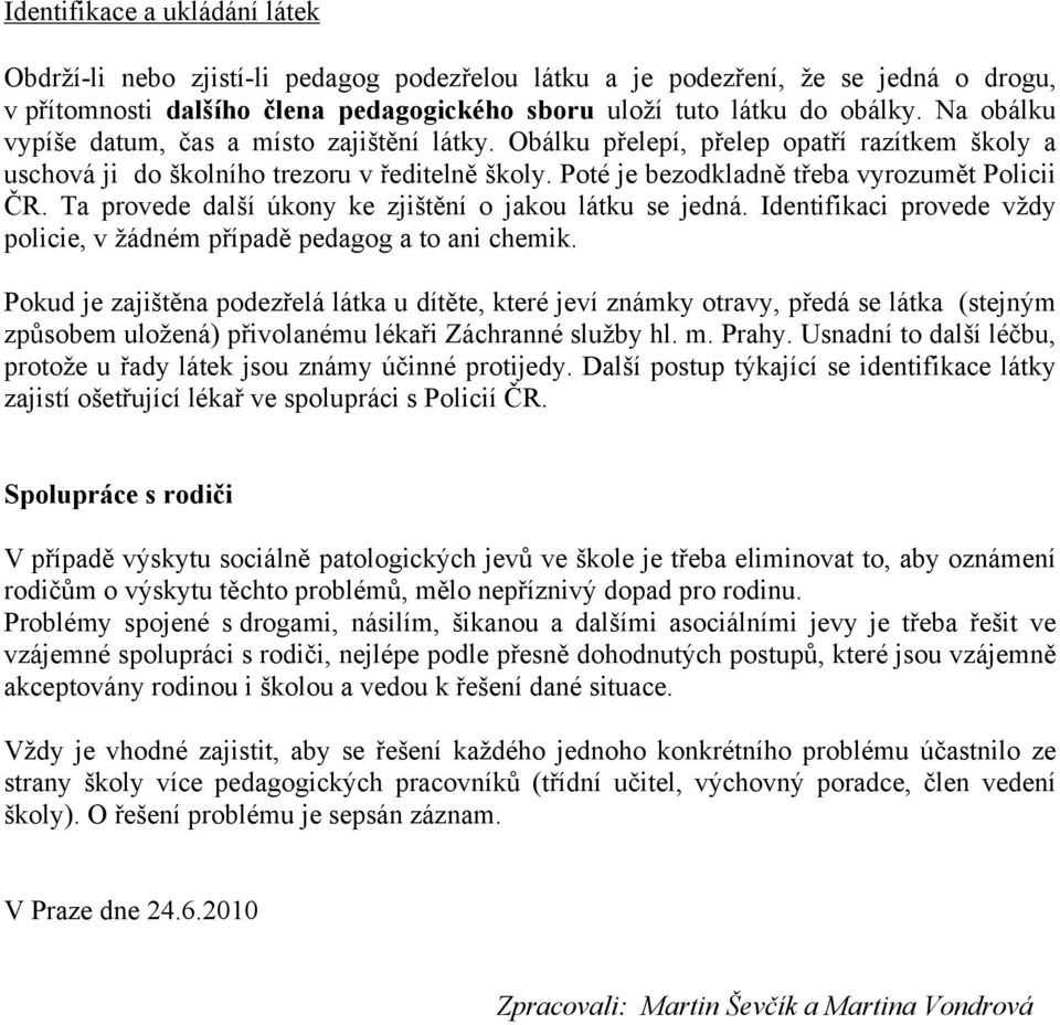 Ta provede další úkony ke zjištění o jakou látku se jedná. Identifikaci provede vždy policie, v žádném případě pedagog a to ani chemik.