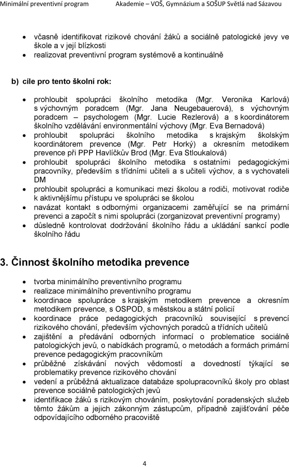 Lucie Rezlerová) a s koordinátorem školního vzdělávání environmentální výchovy (Mgr. Eva Bernadová) prohloubit spolupráci školního metodika s krajským školským koordinátorem prevence (Mgr.