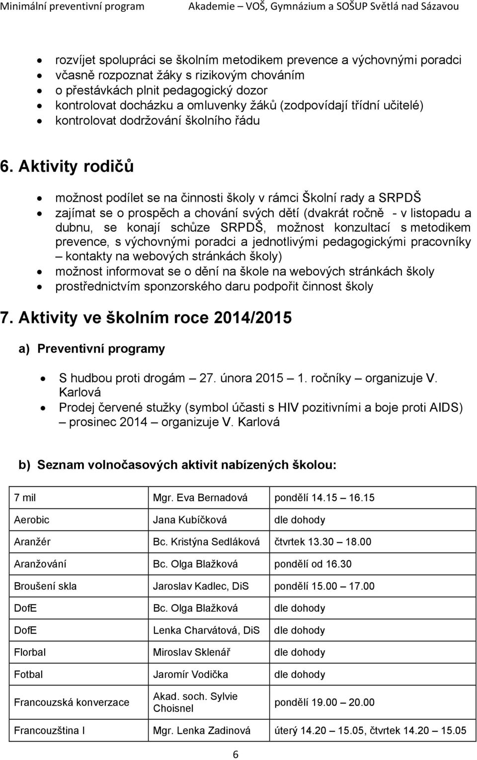 Aktivity rodičů možnost podílet se na činnosti školy v rámci Školní rady a SRPDŠ zajímat se o prospěch a chování svých dětí (dvakrát ročně - v listopadu a dubnu, se konají schůze SRPDŠ, možnost