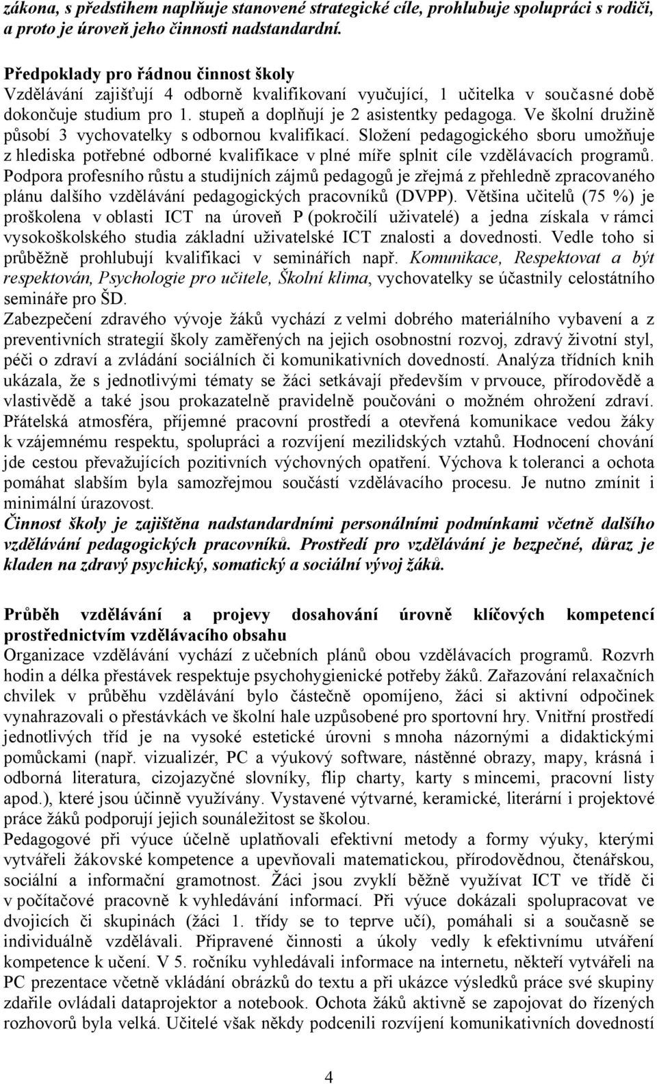 Ve školní družině působí 3 vychovatelky s odbornou kvalifikací. Složení pedagogického sboru umožňuje z hlediska potřebné odborné kvalifikace v plné míře splnit cíle vzdělávacích programů.