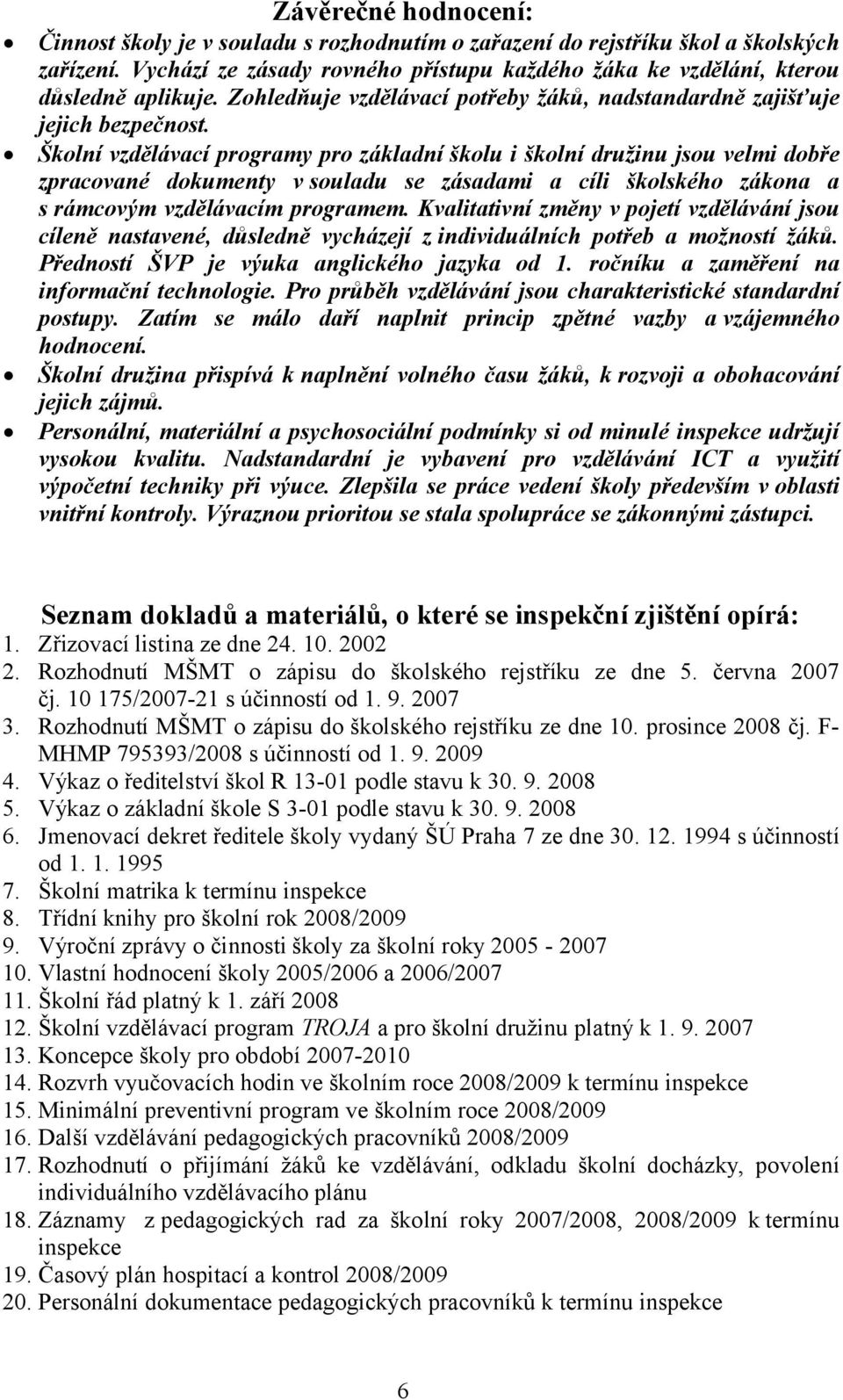 Školní vzdělávací programy pro základní školu i školní družinu jsou velmi dobře zpracované dokumenty v souladu se zásadami a cíli školského zákona a s rámcovým vzdělávacím programem.