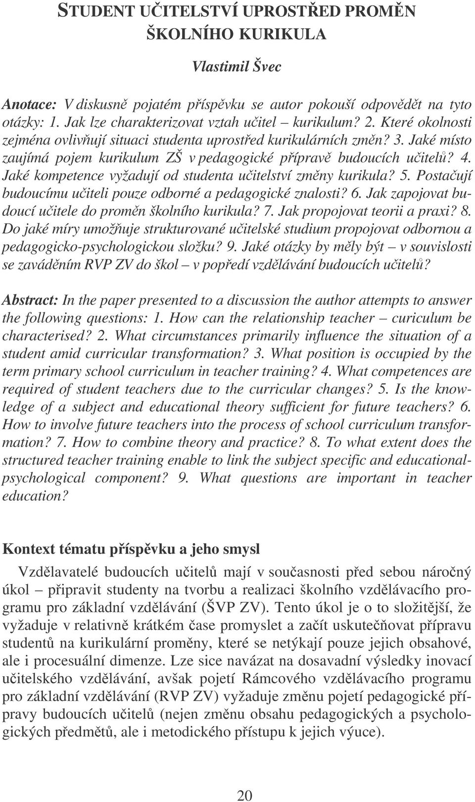 Jaké kompetence vyžadují od studenta uitelství zmny kurikula? 5. Postaují budoucímu uiteli pouze odborné a pedagogické znalosti? 6. Jak zapojovat budoucí uitele do promn školního kurikula? 7.