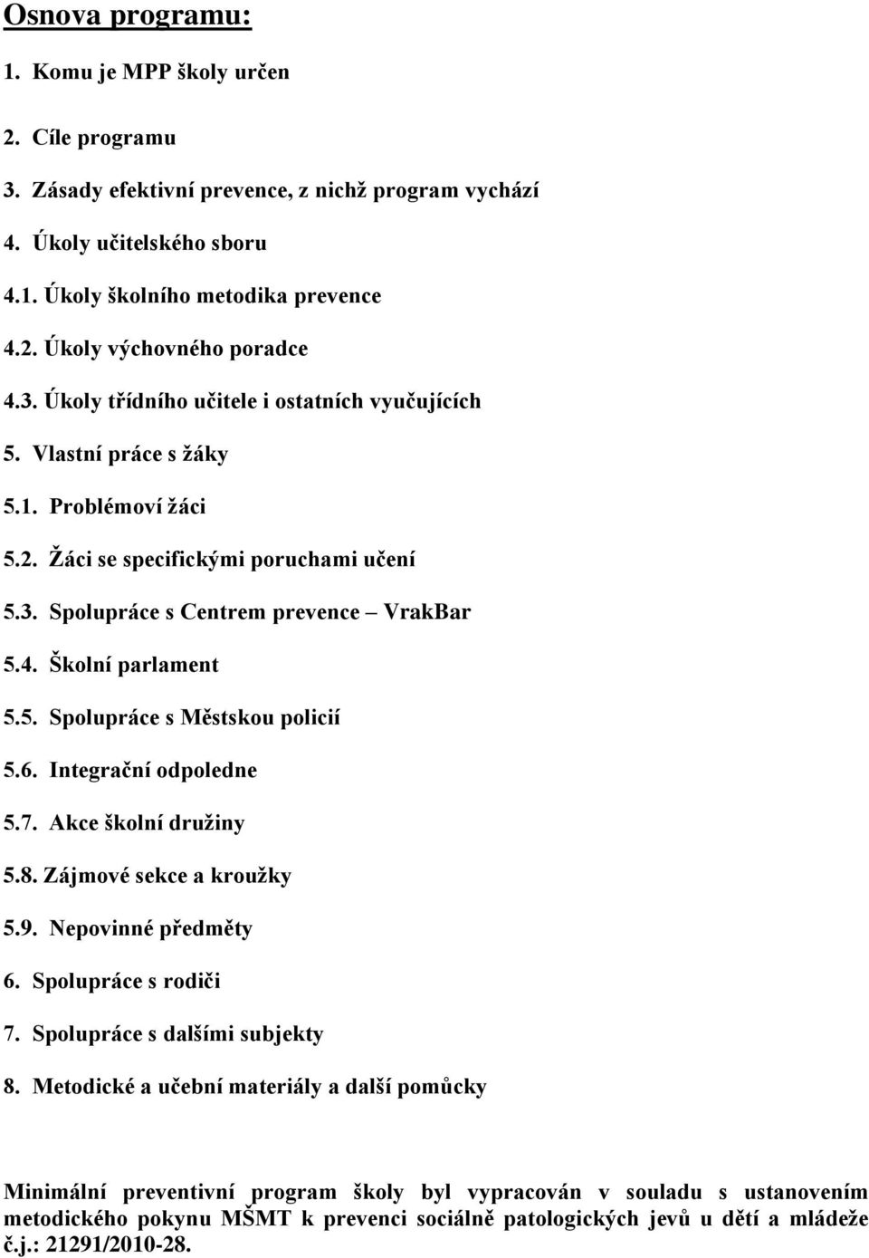 Školní parlament 5.5. Spolupráce s Městskou policií 5.6. Integrační odpoledne 5.7. Akce školní družiny 5.8. Zájmové sekce a kroužky 5.9. Nepovinné předměty 6. Spolupráce s rodiči 7.