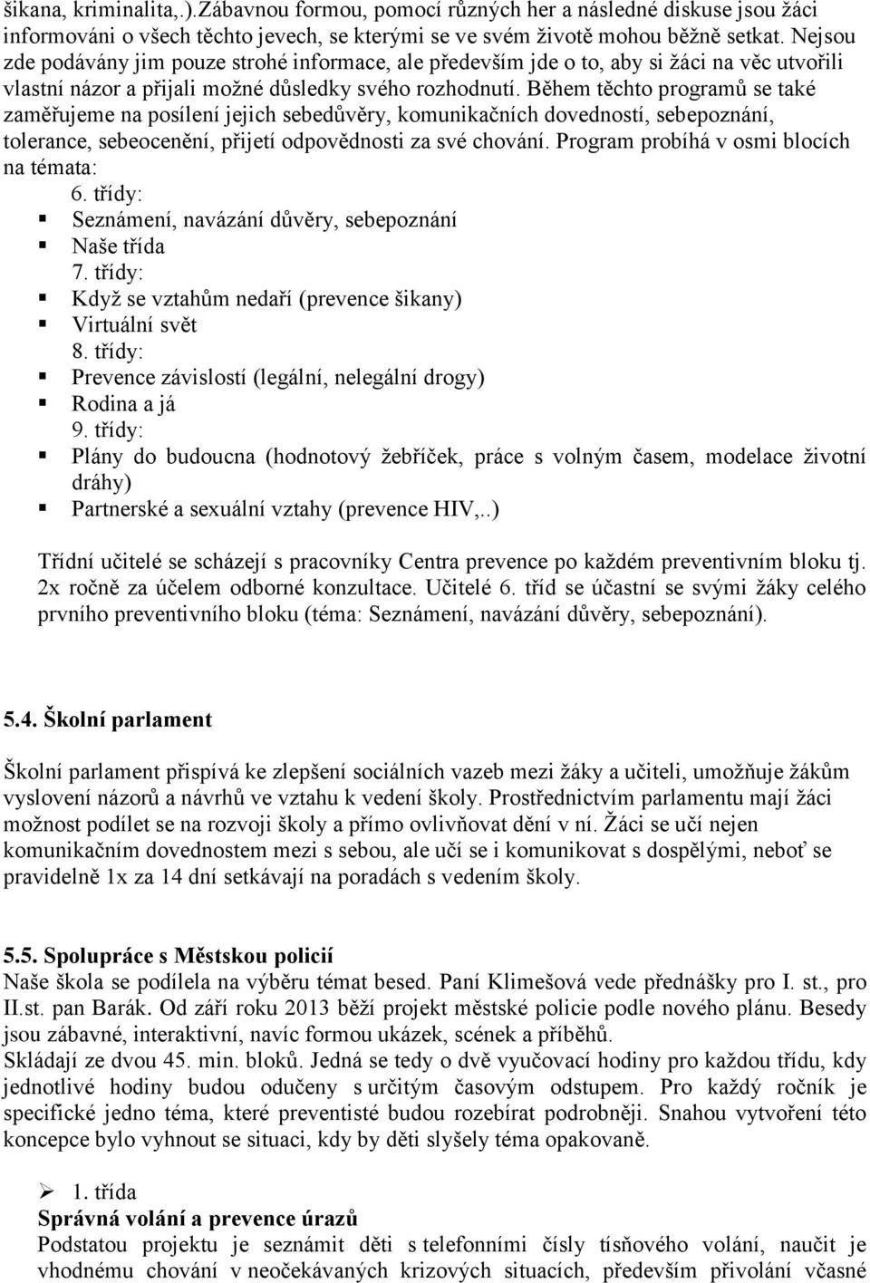 Během těchto programů se také zaměřujeme na posílení jejich sebedůvěry, komunikačních dovedností, sebepoznání, tolerance, sebeocenění, přijetí odpovědnosti za své chování.