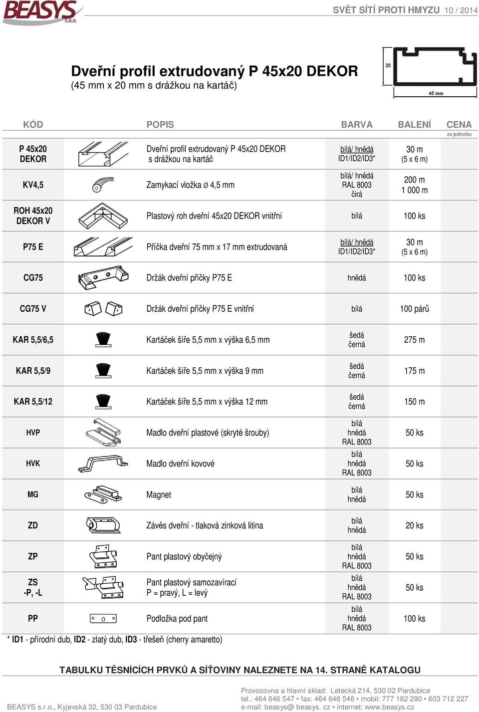 Držák dveřní příčky P75 E CG75 V Držák dveřní příčky P75 E vnitřní 100 párů KAR 5,5/6,5 Kartáček šíře 5,5 mm x výška 6,5 mm šedá 275 m KAR 5,5/9 Kartáček šíře 5,5 mm x výška 9 mm šedá 175 m KAR