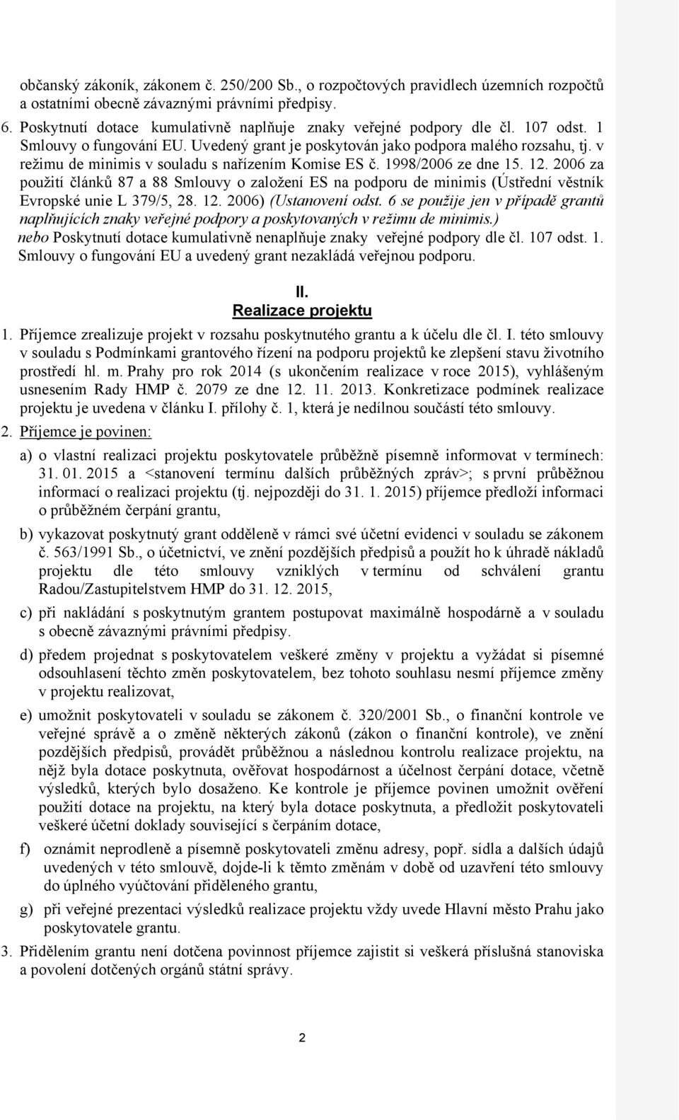 v režimu de minimis v souladu s nařízením Komise ES č. 1998/2006 ze dne 15. 12. 2006 za použití článků 87 a 88 Smlouvy o založení ES na podporu de minimis (Ústřední věstník Evropské unie L 379/5, 28.