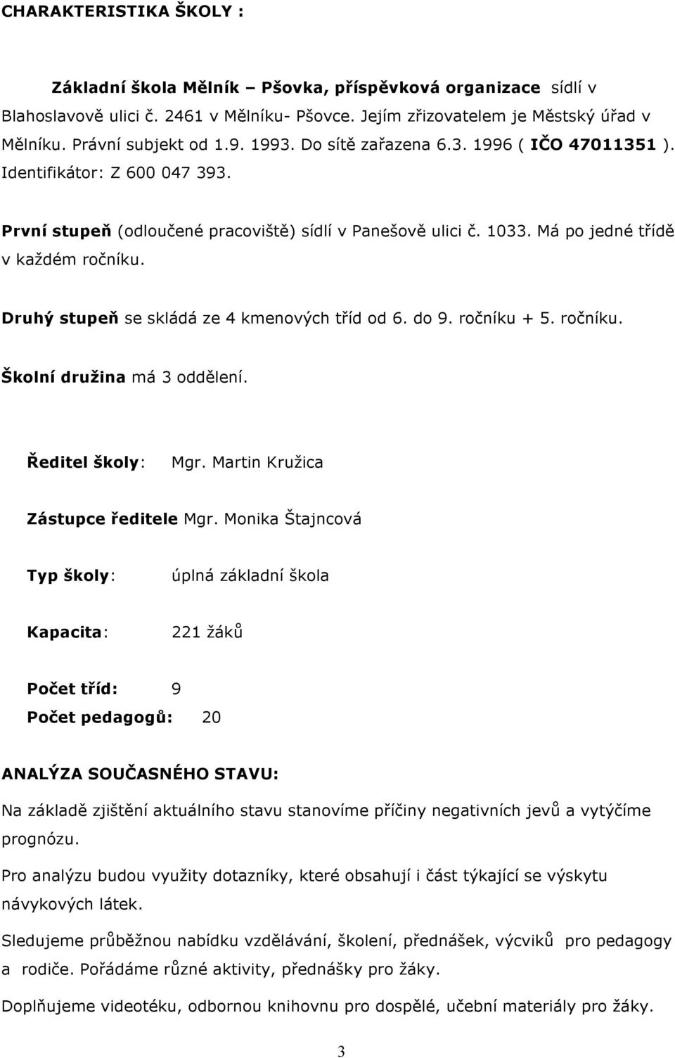 Druhý stupeň se skládá ze 4 kmenových tříd od 6. do 9. ročníku + 5. ročníku. Školní družina má 3 oddělení. Ředitel školy: Mgr. Martin Kružica Zástupce ředitele Mgr.