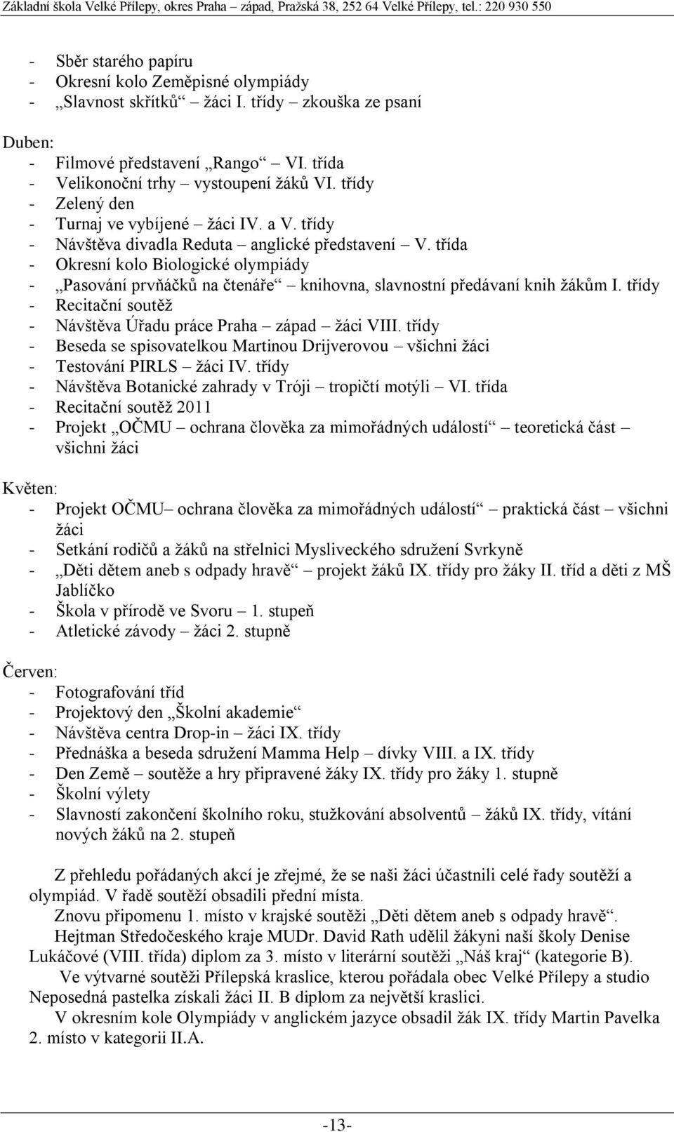 třída - Okresní kolo Biologické olympiády - Pasování prvňáčků na čtenáře knihovna, slavnostní předávaní knih žákům I. třídy - Recitační soutěž - Návštěva Úřadu práce Praha západ žáci VIII.