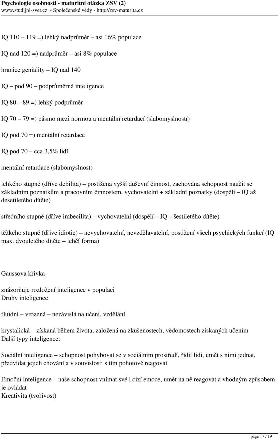 činnost, zachována schopnost naučit se základním poznatkům a pracovním činnostem, vychovatelní + základní poznatky (dospělí IQ až desetiletého dítěte) středního stupně (dříve imbecilita) vychovatelní