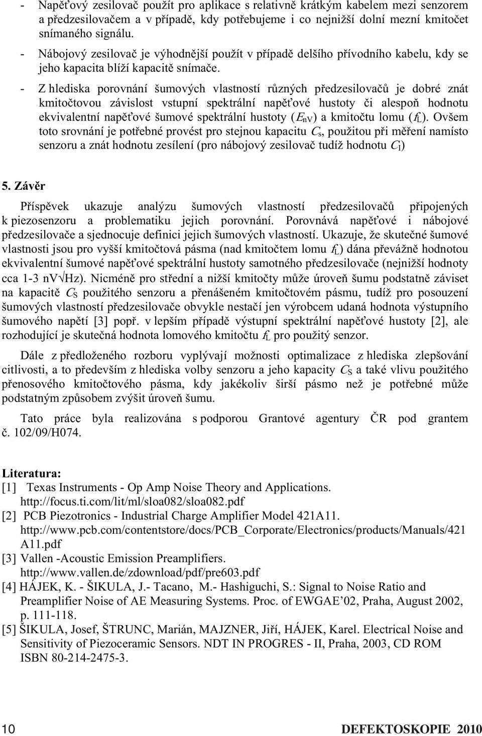 - Z hlediska porovnání šumových vlastností rzných pedzesilova je dobré znát kmitotovou závislost vstupní spektrální napové hustoty i alespo hodnotu ekvivalentní napové šumové spektrální hustoty ( nv