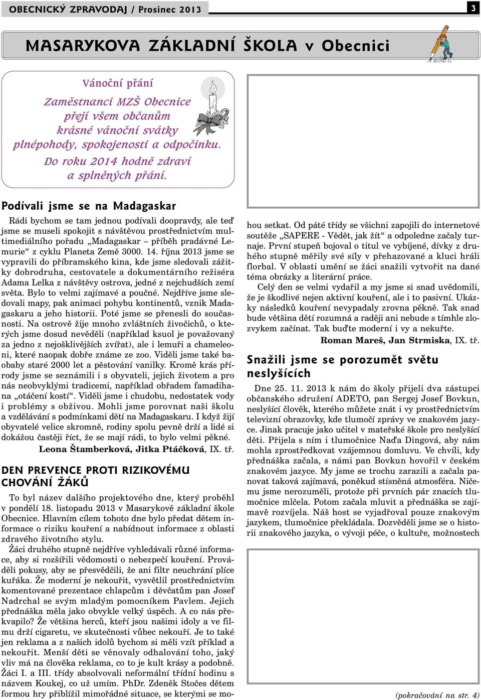 Podívali jsme se na Madagaskar Rádi bychom se tam jednou podívali doopravdy, ale te jsme se museli spokojit s návštěvou prostřednictvím multimediálního pořadu Madagaskar příběh pradávné Lemurie z