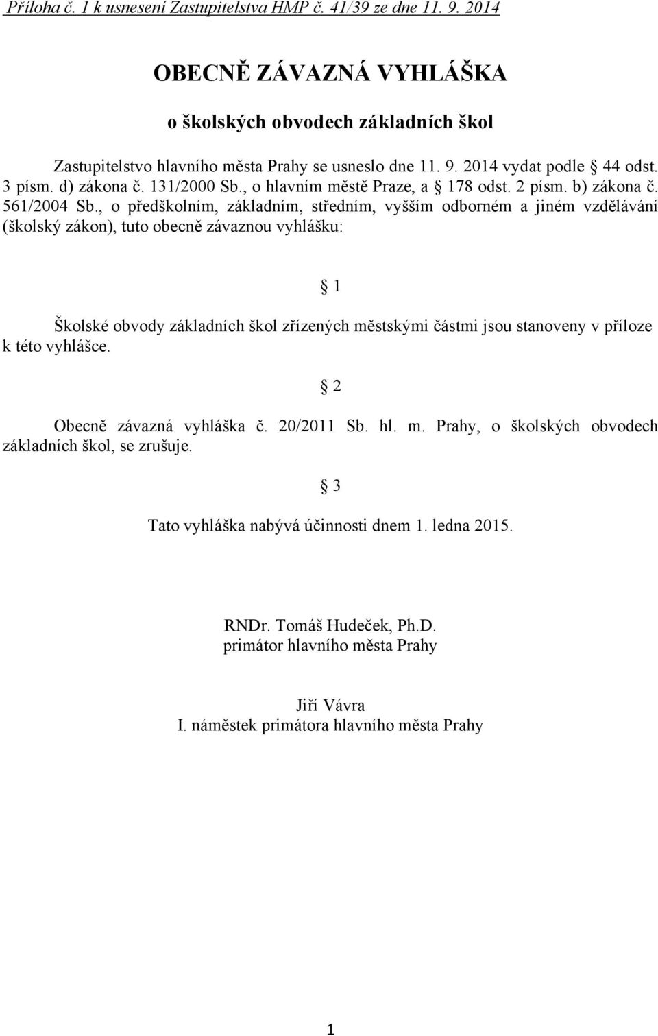 , o předškolním, základním, středním, vyšším odborném a jiném vzdělávání (školský zákon), tuto obecně závaznou vyhlášku: 1 Školské obvody základních škol zřízených městskými částmi jsou stanoveny v