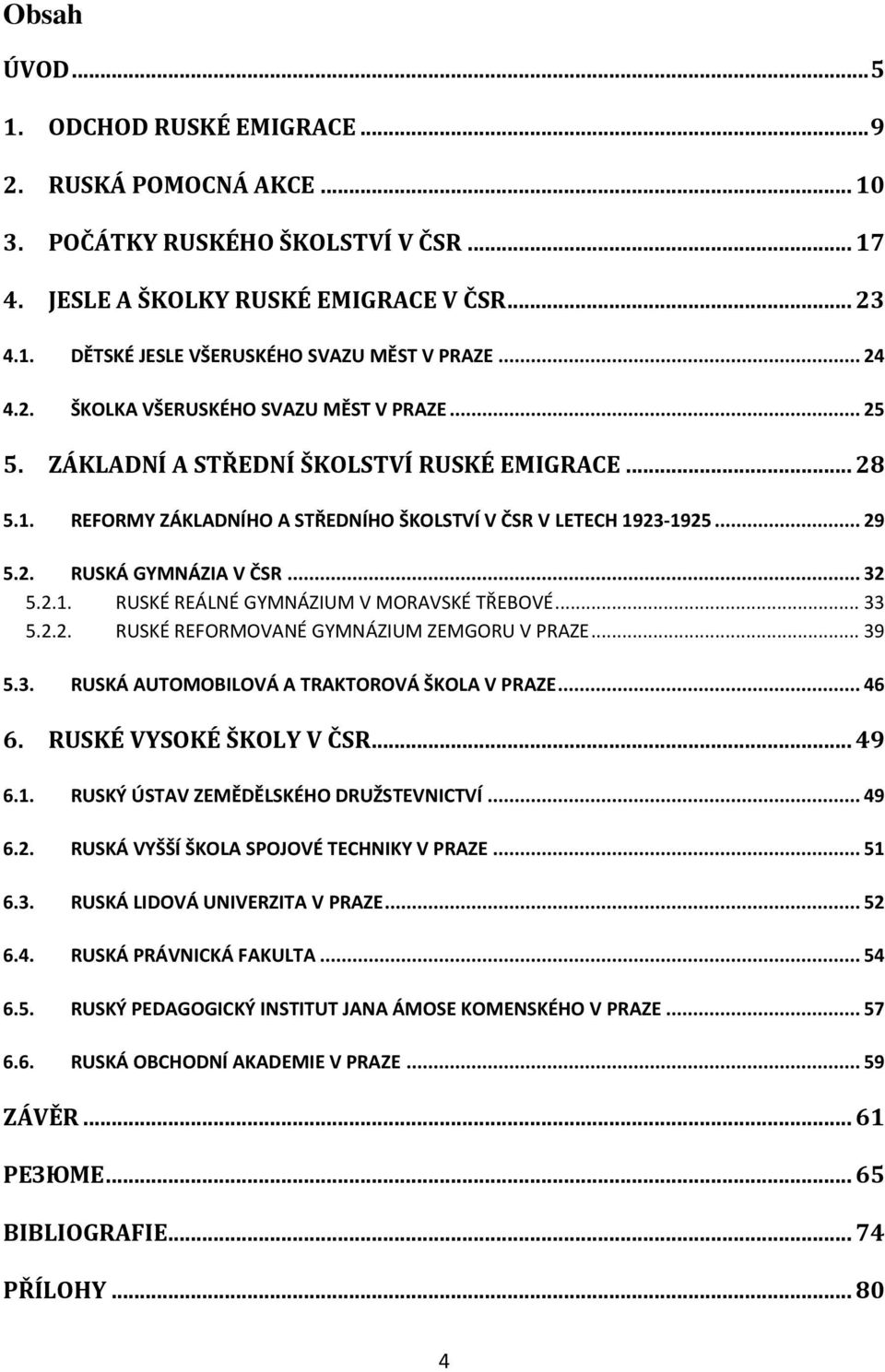 .. 32 5.2.1. RUSKÉ REÁLNÉ GYMNÁZIUM V MORAVSKÉ TŘEBOVÉ... 33 5.2.2. RUSKÉ REFORMOVANÉ GYMNÁZIUM ZEMGORU V PRAZE... 39 5.3. RUSKÁ AUTOMOBILOVÁ A TRAKTOROVÁ ŠKOLA V PRAZE... 46 6.