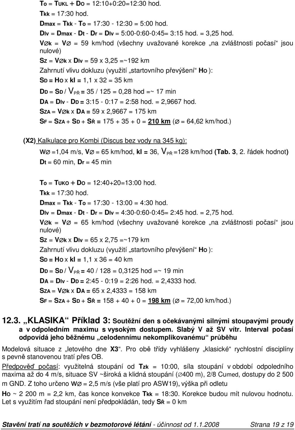 35 km DD = SD / = 35 / 125 = 0,28 hod =~ 17 min DA = Dlv - DD = 3:15-0:17 = 2:58 hod. = 2,9667 hod. SZA = V k x DA = 59 x 2,9667 = 175 km SF = SZA + SD + SŘ = 175 + 35 + 0 = 210 km ( = 64,62 km/hod.