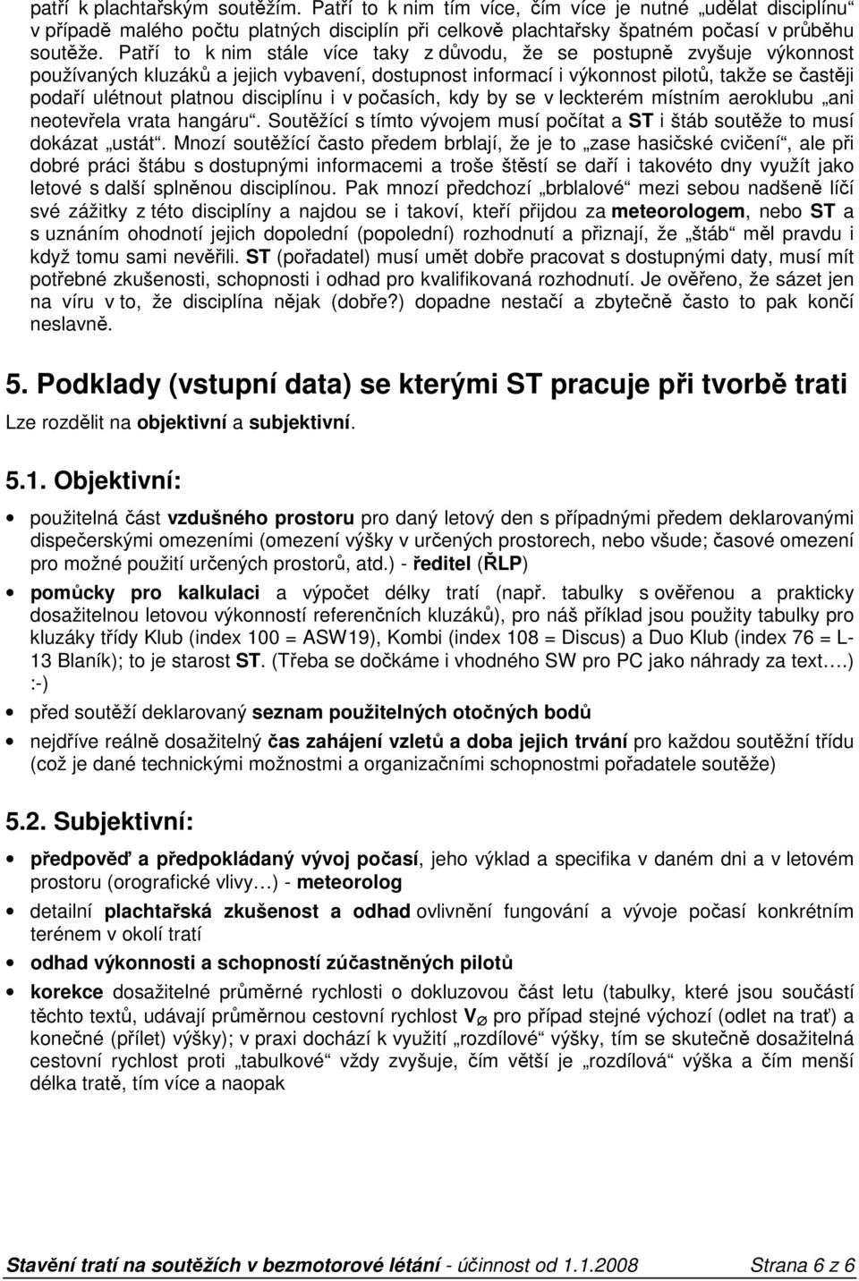 disciplínu i v počasích, kdy by se v leckterém místním aeroubu ani neotevřela vrata hangáru. Soutěžící s tímto vývojem musí počítat a ST i štáb soutěže to musí dokázat ustát.