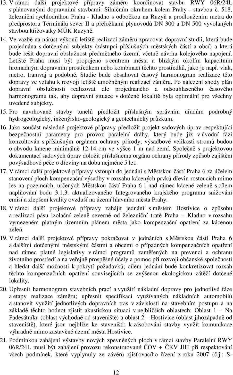 14. Ve vazbě na nárůst výkonů letiště realizací záměru zpracovat dopravní studii, která bude projednána s dotčenými subjekty (zástupci příslušných městských částí a obcí) a která bude řešit dopravní