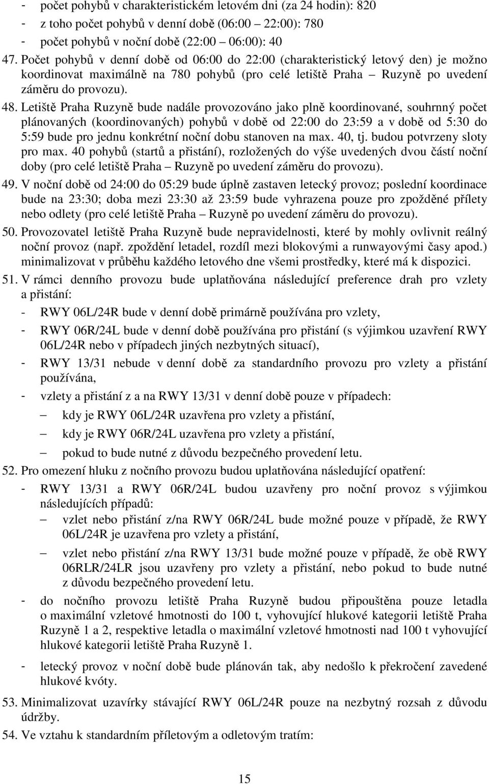 Letiště Praha Ruzyně bude nadále provozováno jako plně koordinované, souhrnný počet plánovaných (koordinovaných) pohybů v době od 22:00 do 23:59 a v době od 5:30 do 5:59 bude pro jednu konkrétní