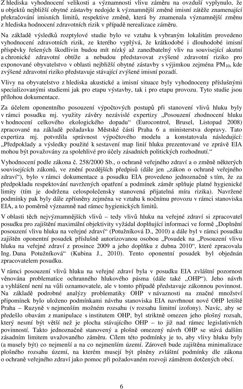 Na základě výsledků rozptylové studie bylo ve vztahu k vybraným lokalitám provedeno vyhodnocení zdravotních rizik, ze kterého vyplývá, že krátkodobé i dlouhodobé imisní příspěvky řešených škodlivin